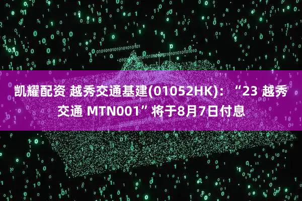 凯耀配资 越秀交通基建(01052HK)：“23 越秀交通 MTN001”将于8月7日付息